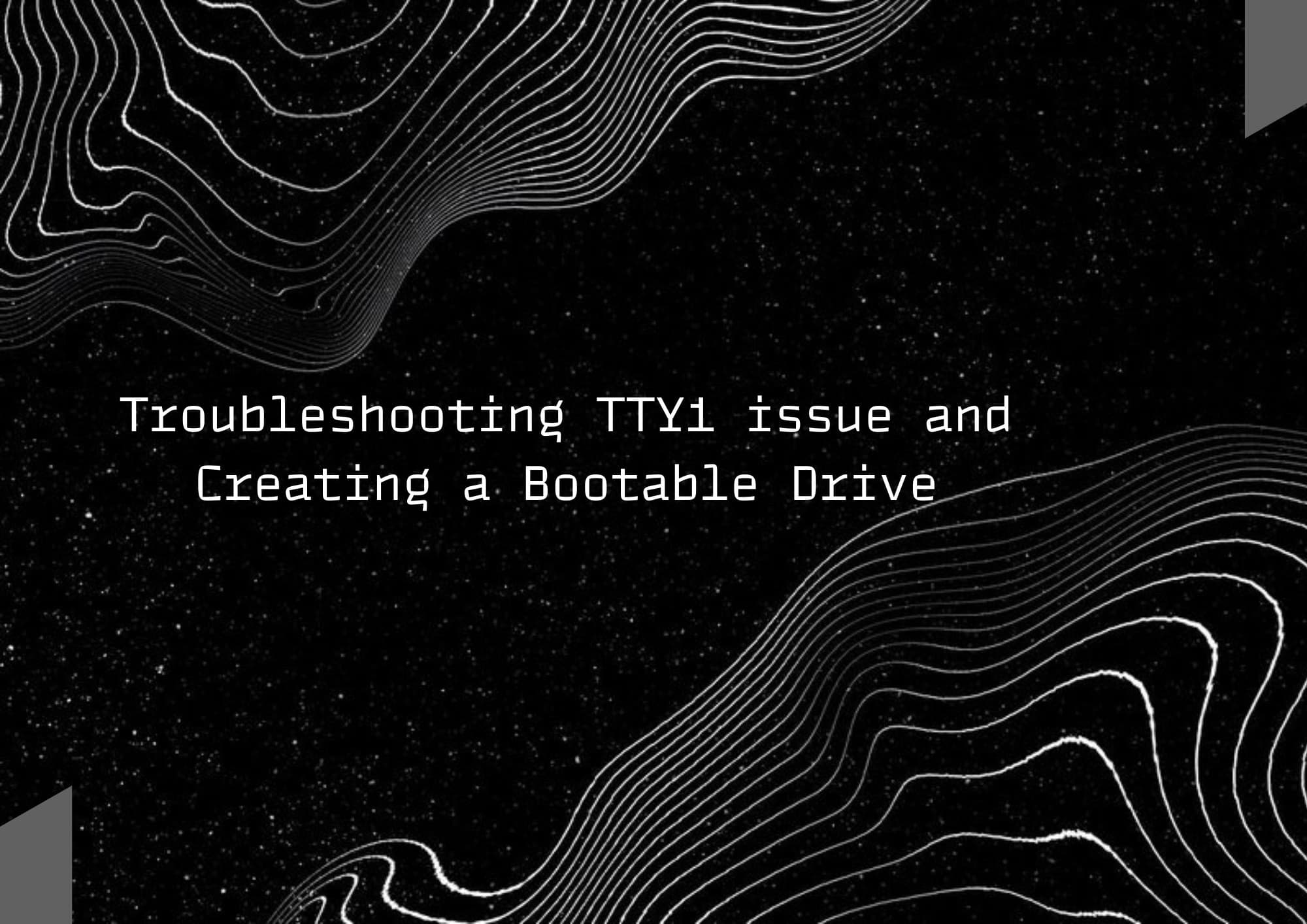 Troubleshooting TTY1 issue and Creating a Bootable Drive